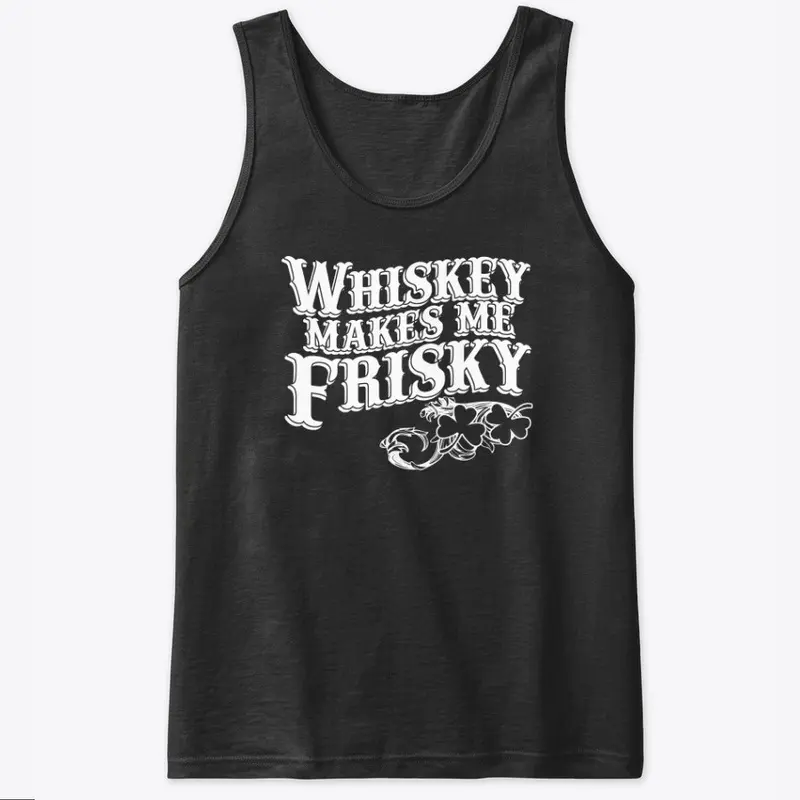 Whiskey makes me Frisky